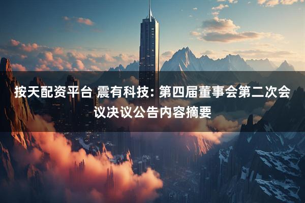 按天配资平台 震有科技: 第四届董事会第二次会议决议公告内容摘要