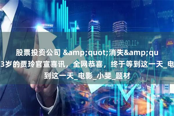 股票投资公司 &quot;消失&quot;一年后，43岁的贾玲官宣喜讯，全网恭喜，终于等到这一天_电影_小斐_题材