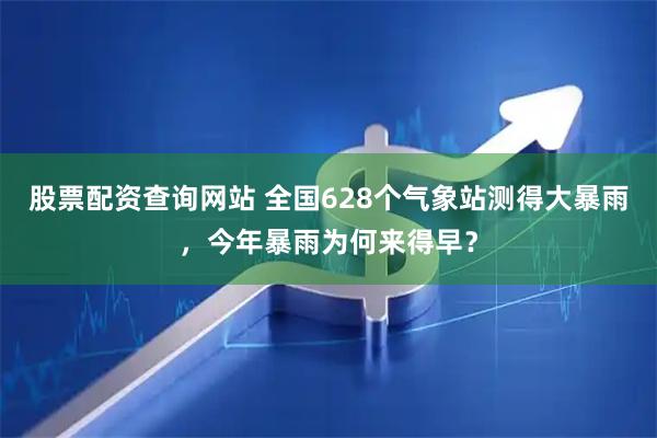 股票配资查询网站 全国628个气象站测得大暴雨，今年暴雨为何来得早？