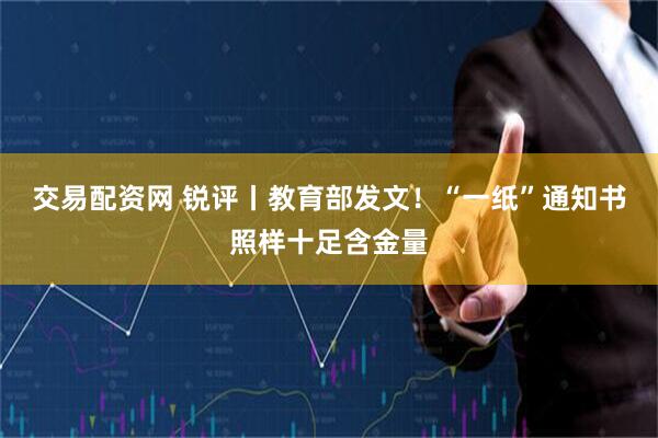 交易配资网 锐评丨教育部发文！“一纸”通知书照样十足含金量